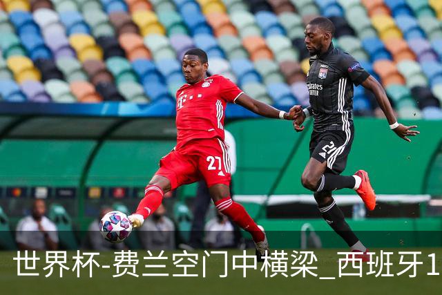 世界杯-费兰空门中横梁 西班牙12射4正半场暂0-0佛得角