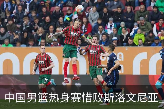 中国男篮热身赛惜败斯洛文尼亚 周琦16分9篮板