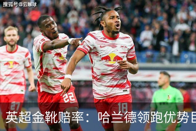 英超金靴赔率：哈兰德领跑优势巨大 福登掉队